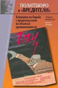Политбюро и «вредители». Кампания по борьбе с вредительством на объектах промышленности: Сборник документов. Книга 2