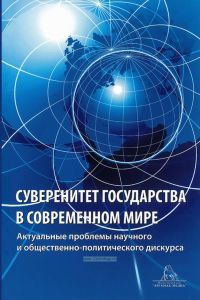 Суверенитет государства в современном мире. Актуальные вопросы научного и общественно-политического дискурса: Сборник статей