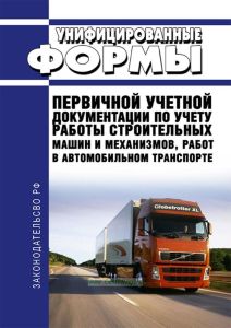 Унифицированные формы первичной учетной документации по учету работы строительных машин и механизмов, работ в автомобильном транспорте 2025 год. Последняя редакция