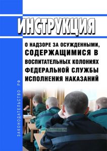 Инструкция о надзоре за осужденными, содержащимися в воспитательных колониях Федеральной службы исполнения наказаний 2025 год. Последняя редакция