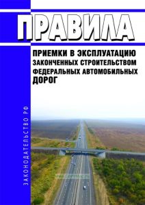 Правила приемки в эксплуатацию законченных строительством федеральных автомобильных дорог 2025 год. Последняя редакция