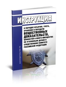 Инструкция о порядке изъятия, учета, хранения и передачи вещественных доказательств, ценностей и иного имущества по уголовным делам в Следственном ком