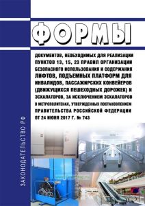 Формы документов, необходимых для реализации пунктов 13, 15, 23 Правил организации безопасного использования и содержания лифтов, подъемных платформ для инвалидов, пассажирских конвейеров (движущихся пешеходных дорожек) и эскалаторов, за исключением эскалаторов в метрополитенах, утвержденных постановлением Правительства Российской Федерации от 24 июня 2017 г. № 743 2025 год. Последняя редакция