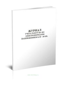 Журнал учета работ на ВЛ электропередачи напряжением 0,38 - 20 кВ