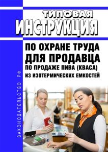 Типовая инструкция по охране труда для продавца по продаже пива (кваса) из изотермических емкостей 2025 год. Последняя редакция