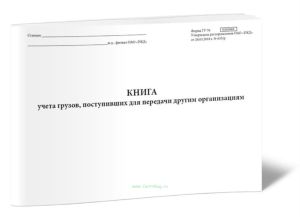 Книга учета грузов, поступивших для передачи другим организациям (Форма ГУ-76)