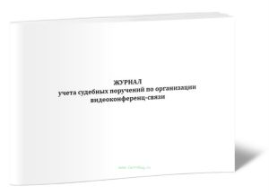 Журнал учета судебных поручений по организации видеоконференц-связи