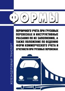 Формы первичного учета при грузовых перевозках и инструктивные указания по их заполнению, а также Положение по ведению форм коммерческого учета и отчетности при грузовых перевозках 2026 год. Последняя редакция