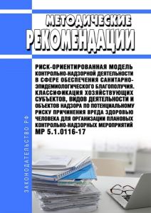 МР 5.1.0116-17 Риск-ориентированная модель контрольно-надзорной деятельности в сфере обеспечения санитарно-эпидемиологического благополучия. Классификация хозяйствующих субъектов, видов деятельности и объектов надзора по потенциальному риску причинения вреда здоровью человека для организации плановых контрольно-надзорных мероприятий 2025 год. Последняя редакция