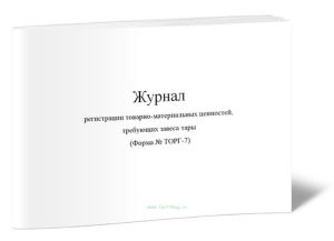 Журнал регистрации товарно-материальных ценностей, требующих завеса тары (Форма № ТОРГ-7)