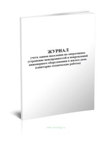 Журнал учета заявок населения на оперативное устранение неисправностей и повреждений инженерного оборудования в жилом доме (санитарно-технические рабо