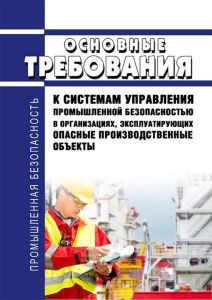 Основные требования к системам управления промышленной безопасностью в организациях, эксплуатирующих опасные производственные объекты 2025 год. Последняя редакция