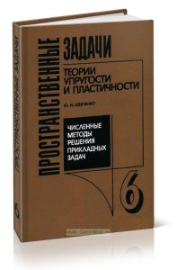 Пространственные задачи теории упругости и пластичности. Численные методы решения прикладных задач. Том 6