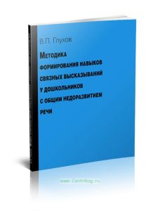 Методика формирования навыков связных высказываний у дошкольников с общим недоразвитием речи. Учебно-методическое пособие (2-е издание, исправленное и