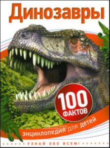 Динозавры. 100 фактов. Энциклопедия для детей