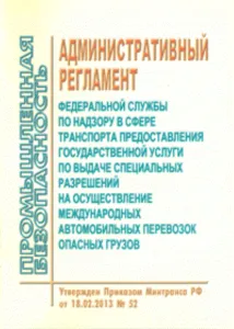 Административный регламент Федеральной службы по надзору в сфере транспорта предоставления государственной услуги по выдаче специальных разрешений на осуществление международных автомобильных перевозок опасных грузов. Утвержден Приказом Минтранса России от 18.02.2013 № 52