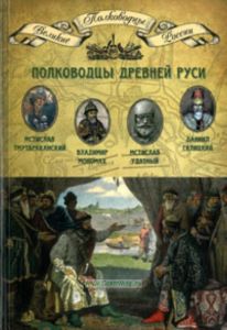 Великие полководцы. Том 2. Полководцы Древней Руси: Мстислав Тмутараканский, Владимир Мономах, Мстислав Удатный, Даниил Галицкий
