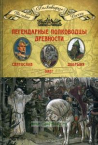 Великие полководцы. Том 1. Легендарные полководцы древности: Олег, Добрыня, Святослав