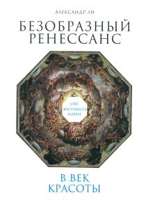 Безобразный Ренессанс. Секс, жестокость, разврат в век красоты