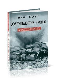 Сокрушающие броню. Противотанковое оружие на полях сражений ХХ века