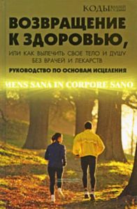 Возвращение к здоровью, или Как вылечить свое тело и душу без врачей и лекарств. Руководство по основам исцеления