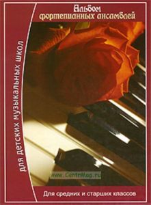 Альбом фортепианных ансамблей: для средних и старших классов детских музыкальных школ
