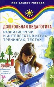 Дошкольная педагогика.Развитие речи и интеллекта в играх, тренингах, тестах