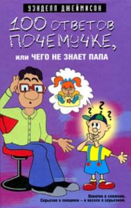 100 ответов почемучке, или Чего не знает папа