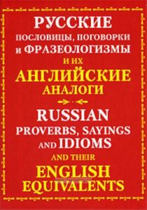 Русские пословицы, поговорки и фразеологизмы и их английские аналоги  Russian Proverbs, Sayings and Idioms with Their English Equivalents
