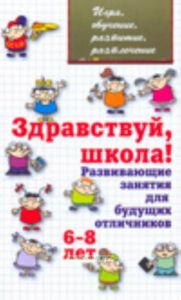 Здравствуй, школа! Развивающие занятия для будущих отличников. 6-8 лет.