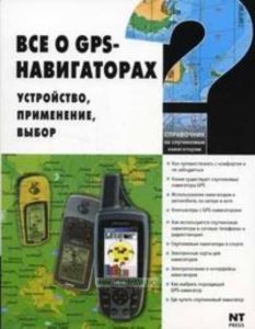 Все о GPS-навигаторах: Справочник по спутниковым навигаторам: Устройство, применение, выбор: Как путешествовать с комфортом и не заблудиться; Какие су
