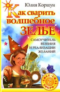 Как сварить волшебное зелье. Самоучитель везения и реализации желаний
