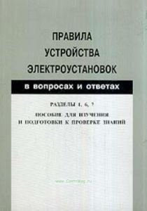Правила устройства электроустановок в вопросах и ответах. Разделы 1, 6, 7: Общие правила, Электрическое освещение, Электрооборудование специальных установок. Пособие для изучения и подготовки к проверке знаний
