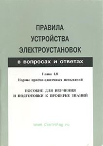 Правила устройства электроустановок в вопросах и ответах. Глава 1. 8: Нормы приемо - сдаточных испытаний. Пособие для изучения и подготовки к проверке знаний
