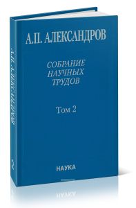 Физико-технические проблемы атомного проекта СССР. Собрание научных трудов А.П. Александрова. В пяти томах. Том 2