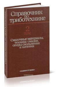 Справочник по триботехнике. В 3-х томах. Том 2. Смазочные материалы, техника смазки, опоры скольжения и качения