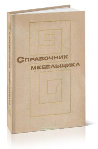 Справочник мебельщика. Конструкции и функциональные размеры. Материалы. Технология производства