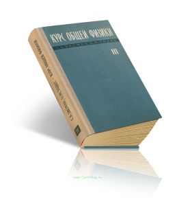 Курс общей физики. Том III. Оптика, физика атомов и молекул, физика атомного ядра и микрочастиц
