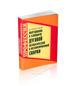 Оборудование и технология дуговой автоматической и механизированной сварки