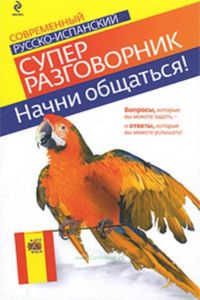 Начни общаться! Современный русско-испанский суперразговорник