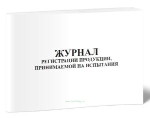 Журнал регистрации продукции, принимаемой на испытания