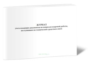 Журнал учета входящих документов по вопросам кадровой работы, поступивших по техническим средствам связи