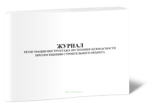 Журнал регистрации инструктажа по технике безопасности при посещении строительного объекта