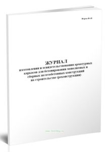 Журнал изготовления и освидетельствования арматурных каркасов для бетонирования монолитных и сборных железобетонных конструкций на строительстве (Ф-48