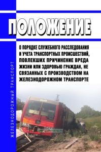 Положение о порядке служебного расследования и учета транспортных происшествий, повлекших причинение вреда жизни или здоровью граждан, не связанных с производством на железнодорожном транспорте 2026 год. Последняя редакция