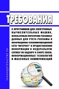 Требования к программам для электронных вычислительных машин, используемым операторами рекламных данных для учета рекламы в информационно-телекоммуникационной сети "Интернет" и предоставления информации в Федеральную службу по надзору в сфере связи, информационных технологий и массовых коммуникаций 2025 год. Последняя редакция