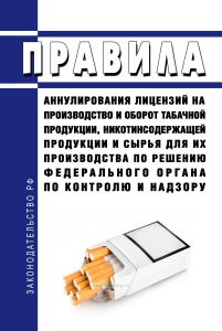 Правила аннулирования лицензий на производство и оборот табачной продукции, никотинсодержащей продукции и сырья для их производства по решению федерального органа по контролю и надзору 2025 год. Последняя редакция