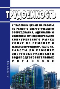 Трудоемкость к "базовым ценам на работы по ремонту энергетического оборудования, адекватным условиям функционирования конкурентного рынка услуг по ремонту и техперевооружению. Часть 12. Работы по ремонту энергооборудования водоподготовительных установок