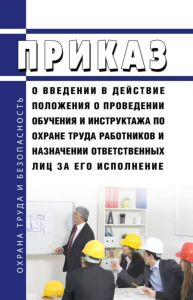 Приказ о введении в действие положения о проведении обучения и инструктажа по охране труда работников и назначении ответственных лиц за его исполнение