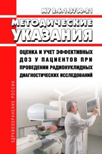 МУ 2.6.1.3700-21 Оценка и учет эффективных доз у пациентов при проведении радионуклидных диагностических исследований 2025 год. Последняя редакция